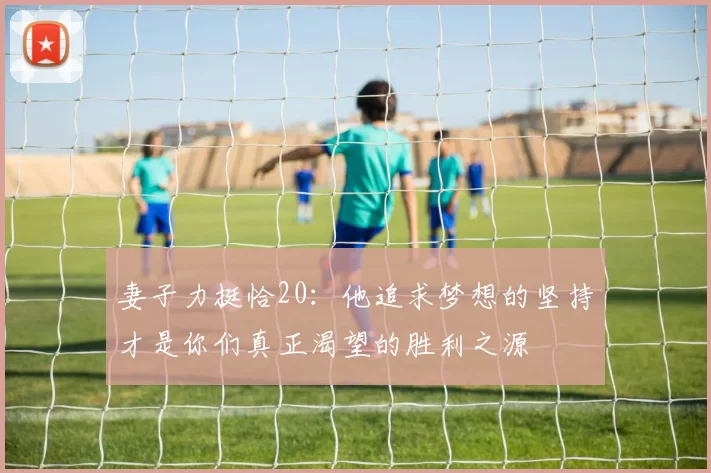 妻子力挺恰20：他追求梦想的坚持才是你们真正渴望的胜利之源