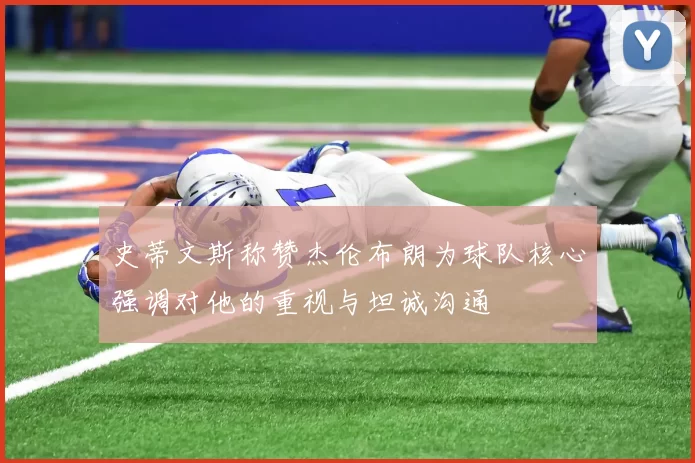 史蒂文斯称赞杰伦布朗为球队核心强调对他的重视与坦诚沟通
