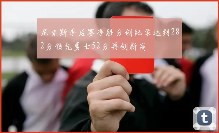 尼克斯季后赛净胜分创纪录达到282分领先勇士52分再创新高